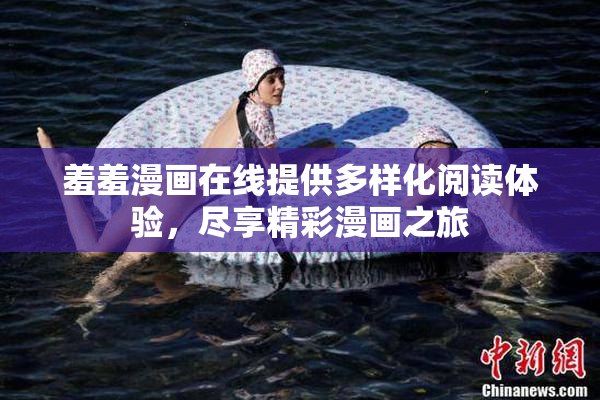 羞羞漫画在线提供多样化阅读体验，尽享精彩漫画之旅