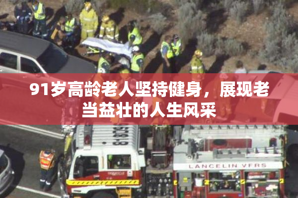 91岁高龄老人坚持健身，展现老当益壮的人生风采