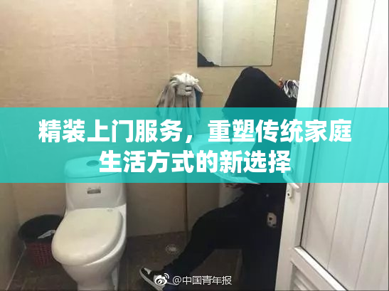 精装上门服务，重塑传统家庭生活方式的新选择