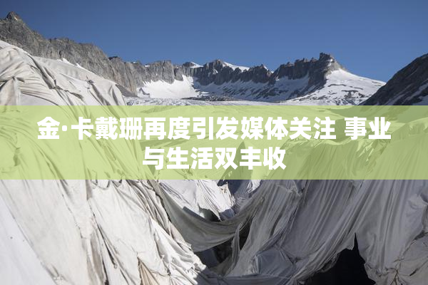 金·卡戴珊再度引发媒体关注 事业与生活双丰收