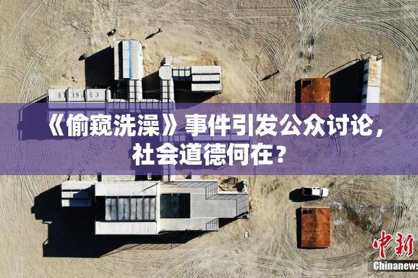 《偷窥洗澡》事件引发公众讨论，社会道德何在？