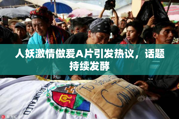 人妖激情做爰A片引发热议，话题持续发酵