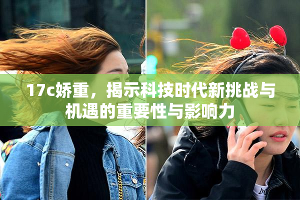 17c娇重，揭示科技时代新挑战与机遇的重要性与影响力