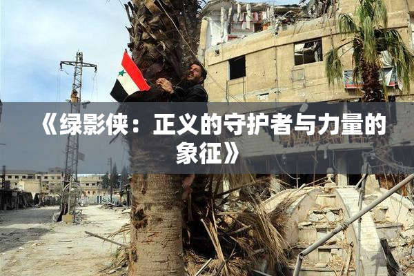 《绿影侠：正义的守护者与力量的象征》