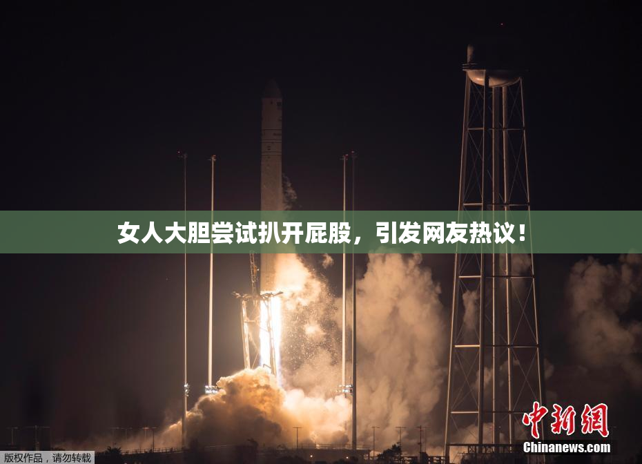 女人大胆尝试扒开屁股，引发网友热议！