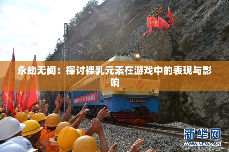 永劫无间：探讨裸乳元素在游戏中的表现与影响