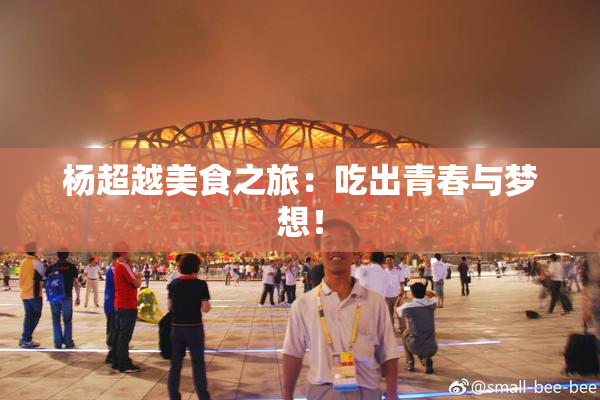 杨超越美食之旅：吃出青春与梦想！