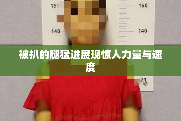被扒的腿猛进展现惊人力量与速度