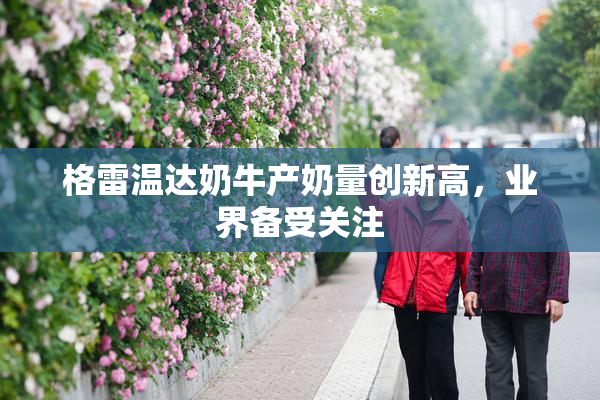 格雷温达奶牛产奶量创新高，业界备受关注