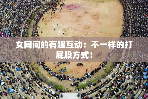 女同间的有趣互动：不一样的打屁股方式！