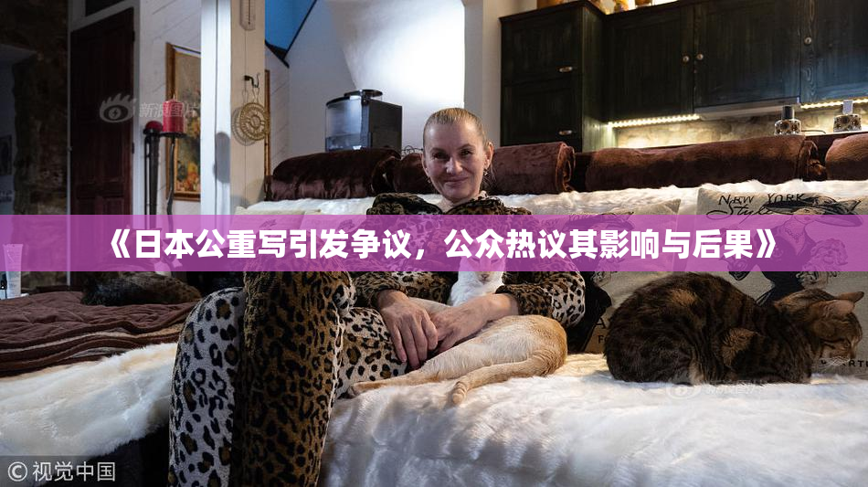 《日本公重写引发争议，公众热议其影响与后果》