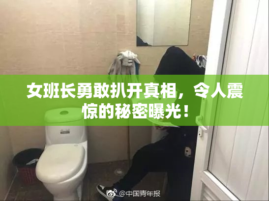 女班长勇敢扒开真相，令人震惊的秘密曝光！