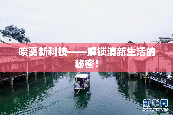 喷雾新科技——解锁清新生活的秘密！