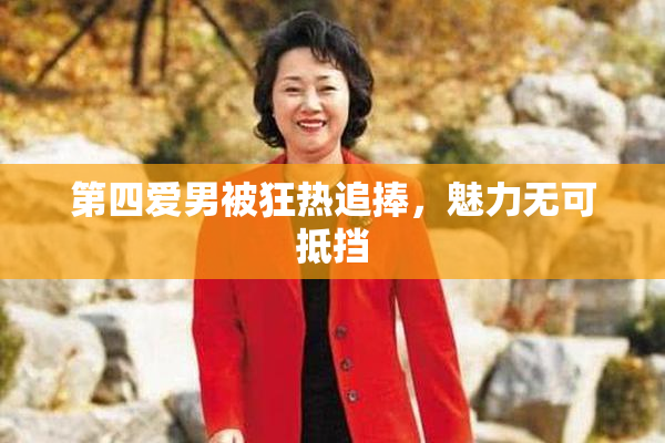 第四爱男被狂热追捧，魅力无可抵挡