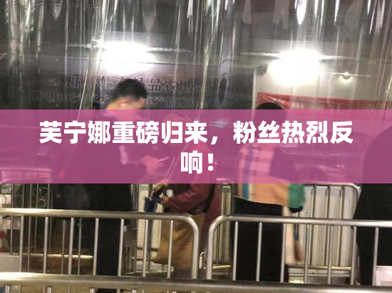 芙宁娜重磅归来，粉丝热烈反响！