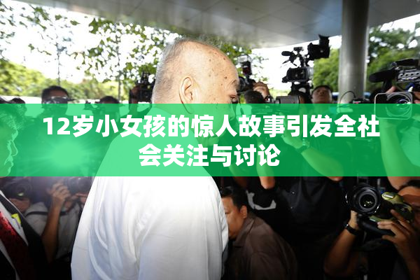 12岁小女孩的惊人故事引发全社会关注与讨论