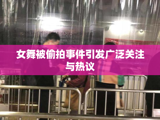 女舞被偷拍事件引发广泛关注与热议