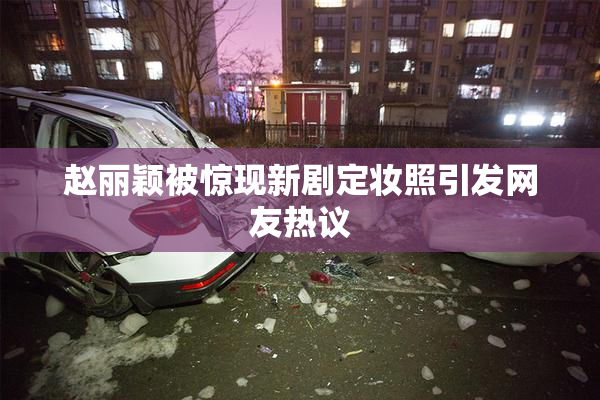 赵丽颖被惊现新剧定妆照引发网友热议