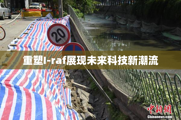 重塑I-raf展现未来科技新潮流