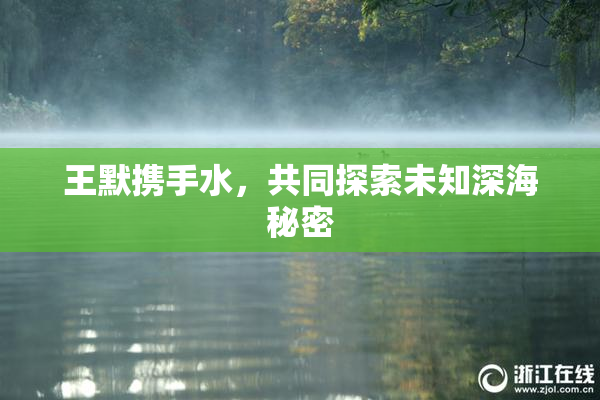 王默携手水，共同探索未知深海秘密