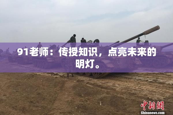 91老师：传授知识，点亮未来的明灯。
