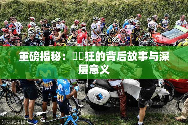 重磅揭秘：❌‌狂的背后故事与深层意义