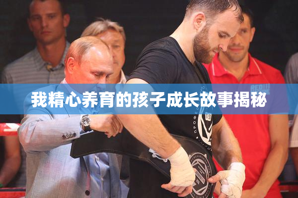我精心养育的孩子成长故事揭秘