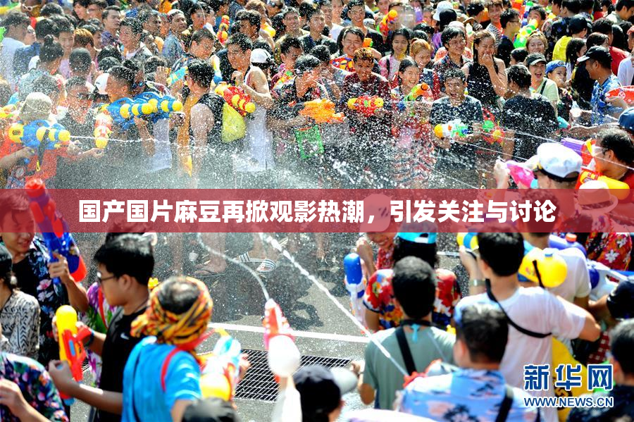 国产国片麻豆再掀观影热潮，引发关注与讨论