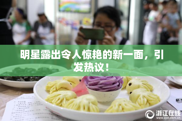 明星露出令人惊艳的新一面，引发热议！