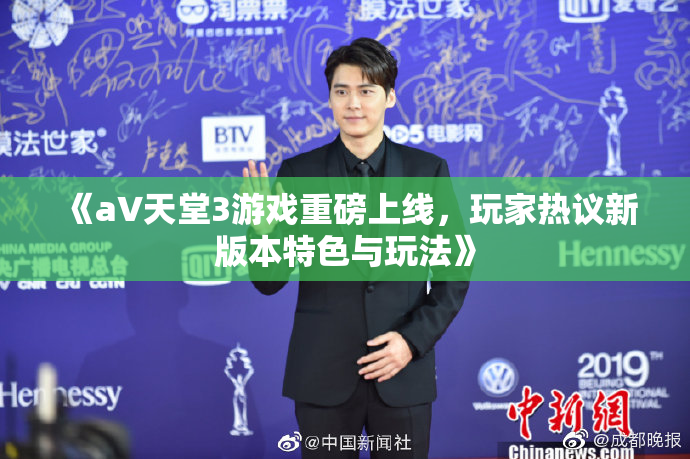 《a∨天堂3游戏重磅上线，玩家热议新版本特色与玩法》