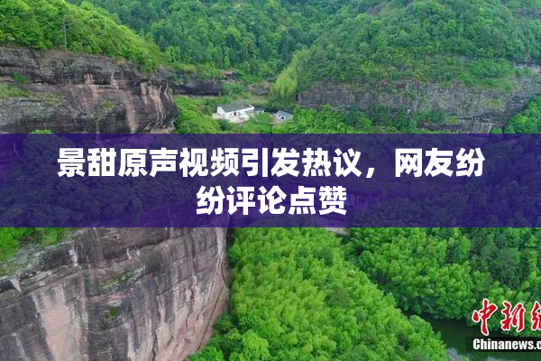 景甜原声视频引发热议，网友纷纷评论点赞