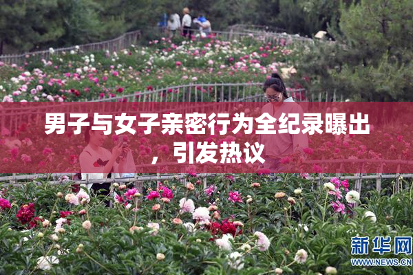 男子与女子亲密行为全纪录曝出，引发热议