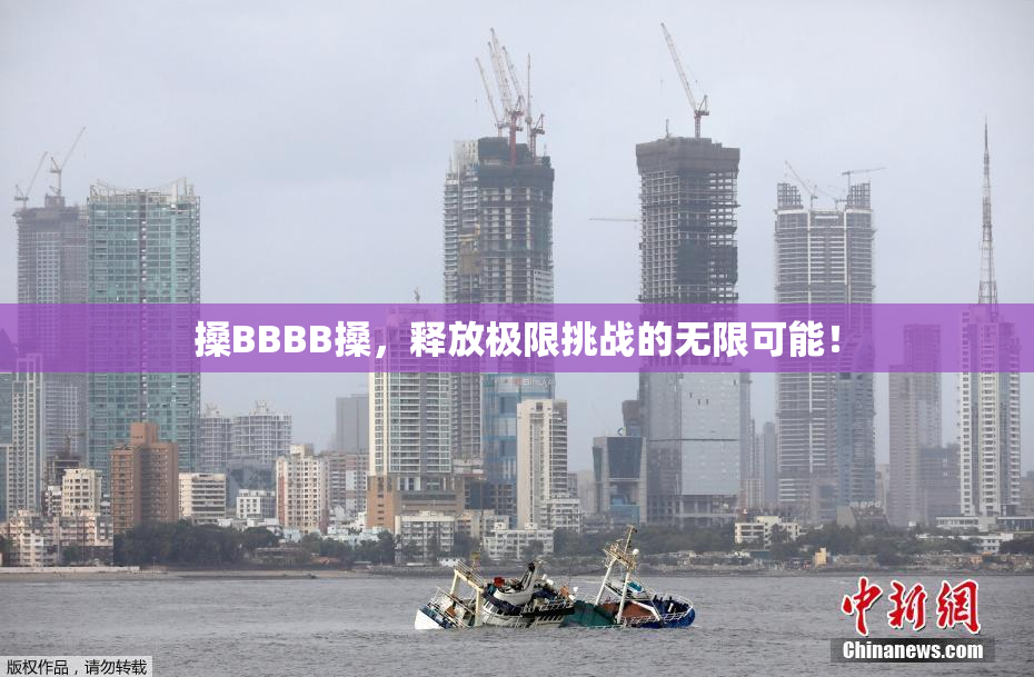 搡BBBB搡，释放极限挑战的无限可能！