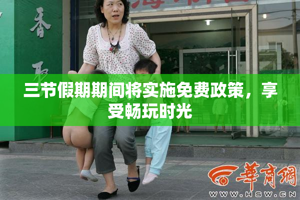 三节假期期间将实施免费政策，享受畅玩时光