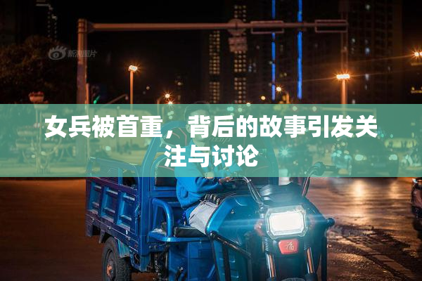 女兵被首重，背后的故事引发关注与讨论