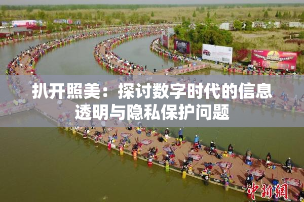 扒开照美：探讨数字时代的信息透明与隐私保护问题