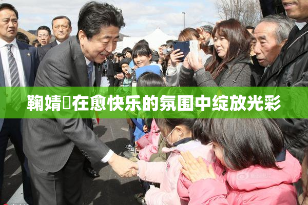鞠婧祎在愈快乐的氛围中绽放光彩