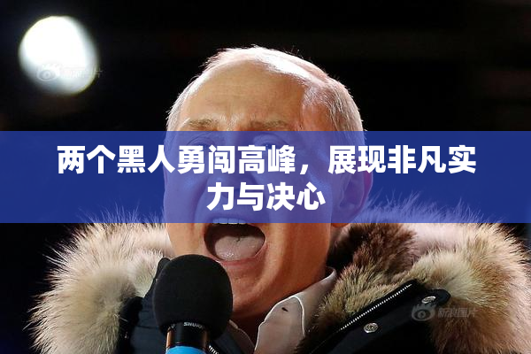 两个黑人勇闯高峰，展现非凡实力与决心