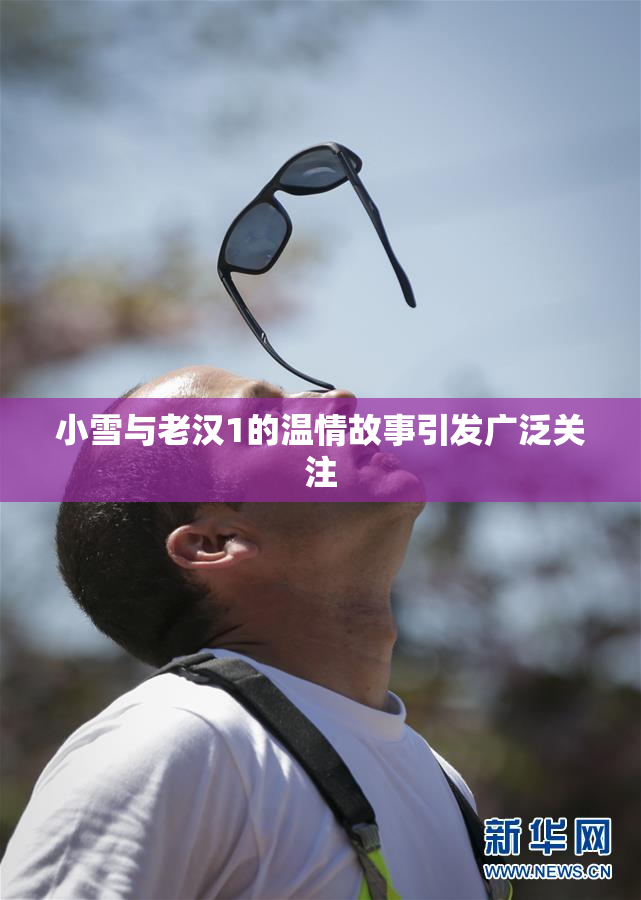 小雪与老汉1的温情故事引发广泛关注