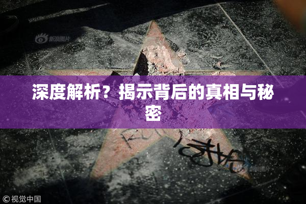 深度解析？揭示背后的真相与秘密