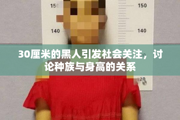 30厘米的黑人引发社会关注，讨论种族与身高的关系