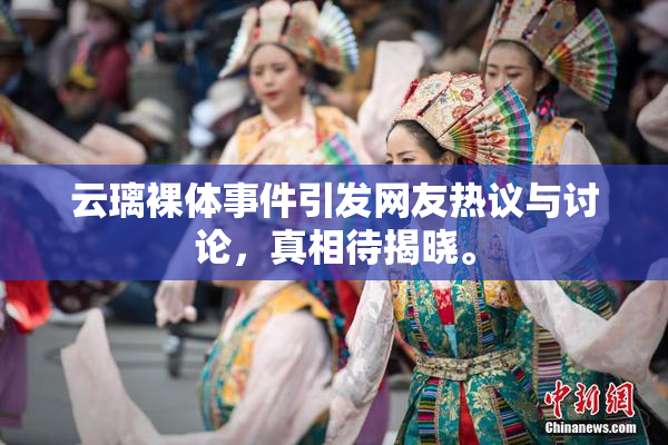 云璃裸体事件引发网友热议与讨论，真相待揭晓。