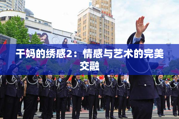 干妈的绣感2：情感与艺术的完美交融