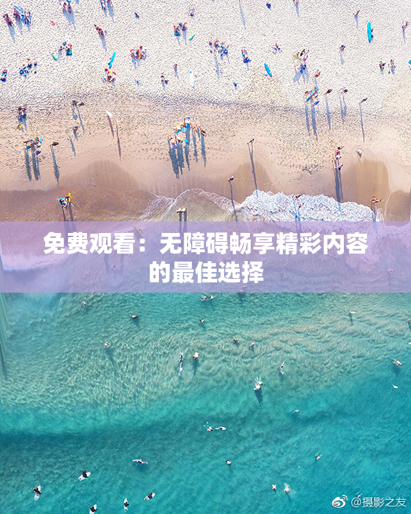 免费观看：无障碍畅享精彩内容的最佳选择