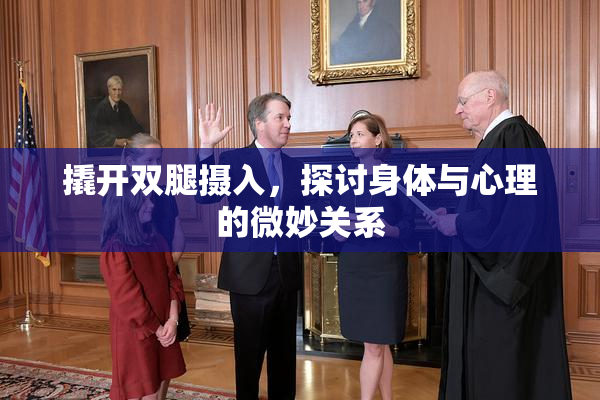 撬开双腿摄入，探讨身体与心理的微妙关系