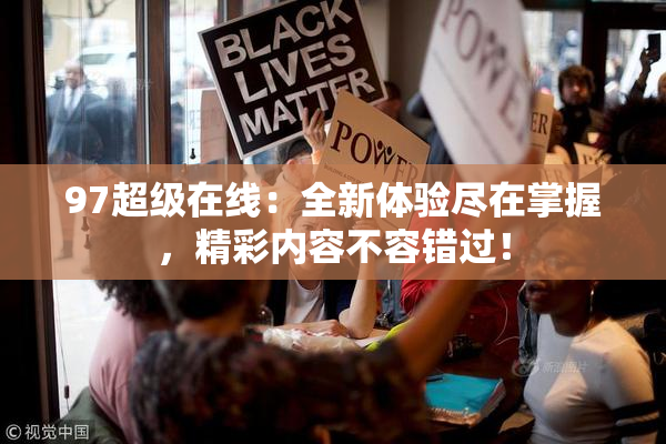 97超级在线：全新体验尽在掌握，精彩内容不容错过！