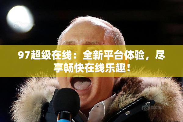 97超级在线：全新平台体验，尽享畅快在线乐趣！