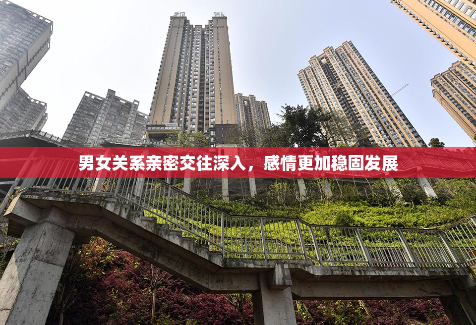 男女关系亲密交往深入，感情更加稳固发展