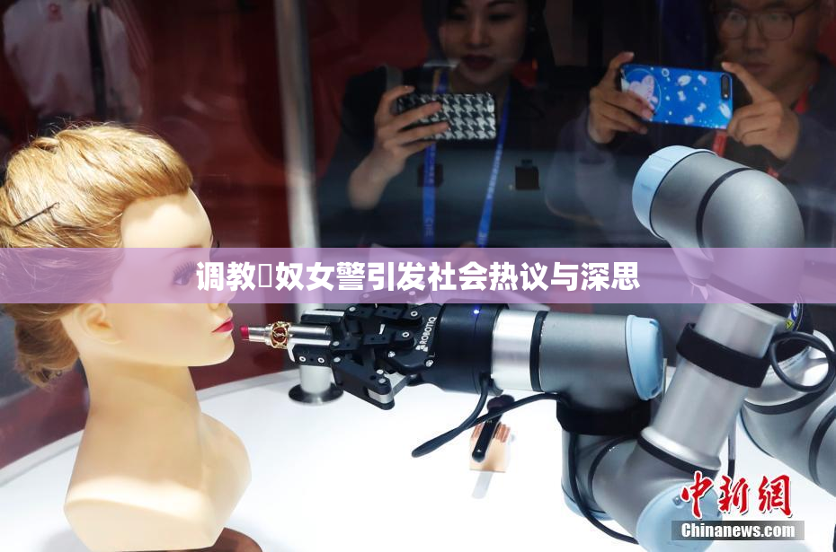 调教婬奴女警引发社会热议与深思