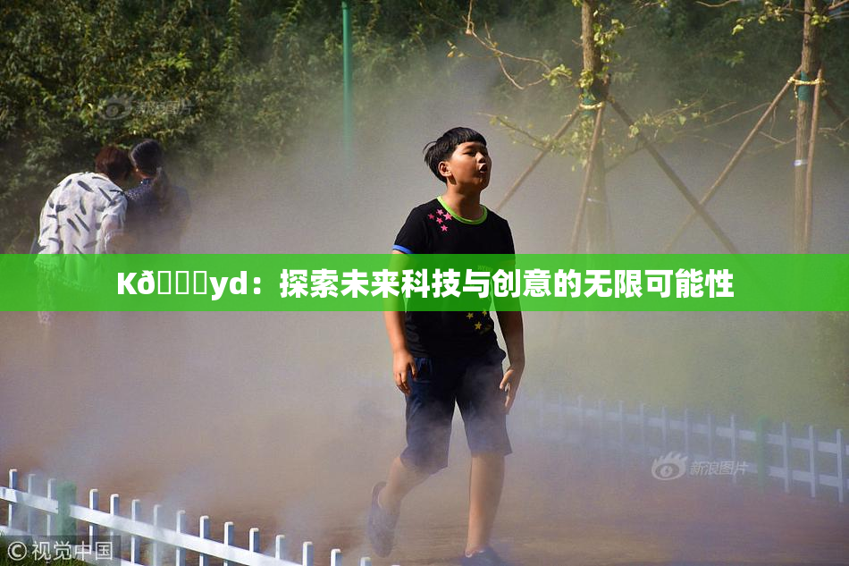 K🈚yd：探索未来科技与创意的无限可能性